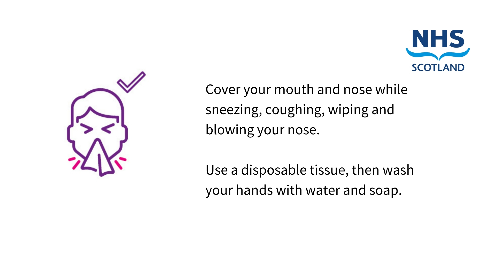Cover your mouth and nose while sneezing, coughing, wiping and blowing your nose